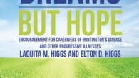 Shattered Dreams—But Hope: Encouragement for Caregivers of Huntington’s Disease and Other Progressive Illnesses by Laquita Higgs, Elton Higgs https://www.amazon.com/Shattered-Dreams-But-Hope-Encouragement-Huntingtons/dp/1400329523 Shattered Dreams–But Hope by Drs. Laquita and Elton Higgs, is a […]
